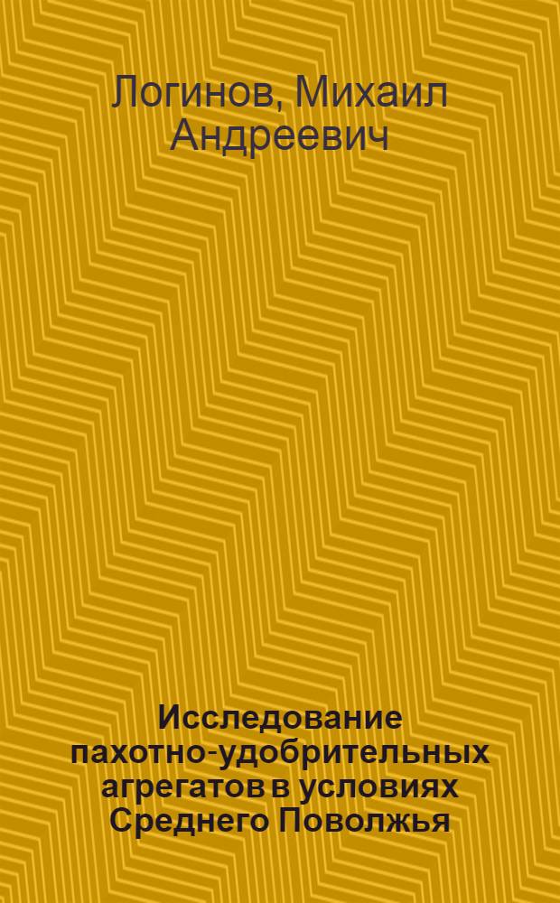Исследование пахотно-удобрительных агрегатов в условиях Среднего Поволжья : Автореф. дис. на соиск. учен. степени канд. техн. наук : (05.20.03)