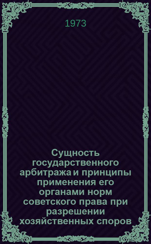 Сущность государственного арбитража и принципы применения его органами норм советского права при разрешении хозяйственных споров : Автореф. дис. на соиск. учен. степени д-ра юрид. наук : (12.00.03)