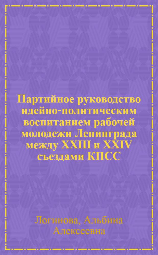 Партийное руководство идейно-политическим воспитанием рабочей молодежи Ленинграда между XXIII и XXIV съездами КПСС : Автореф. дис. на соиск. учен. степени канд. ист. наук : (07.00.01)