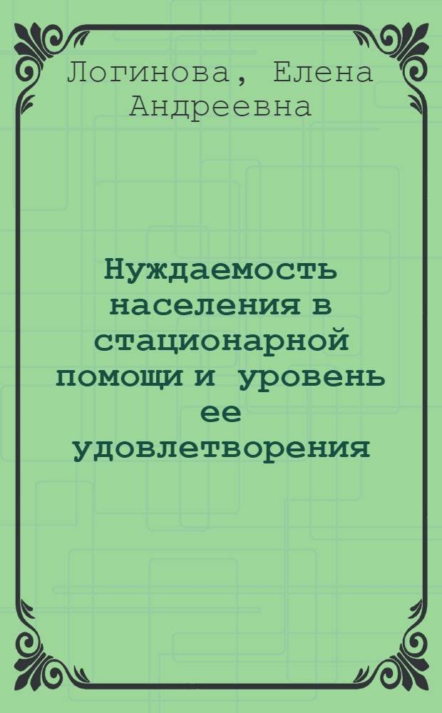 Нуждаемость населения в стационарной помощи и уровень ее удовлетворения : (По данным спец. исследования)