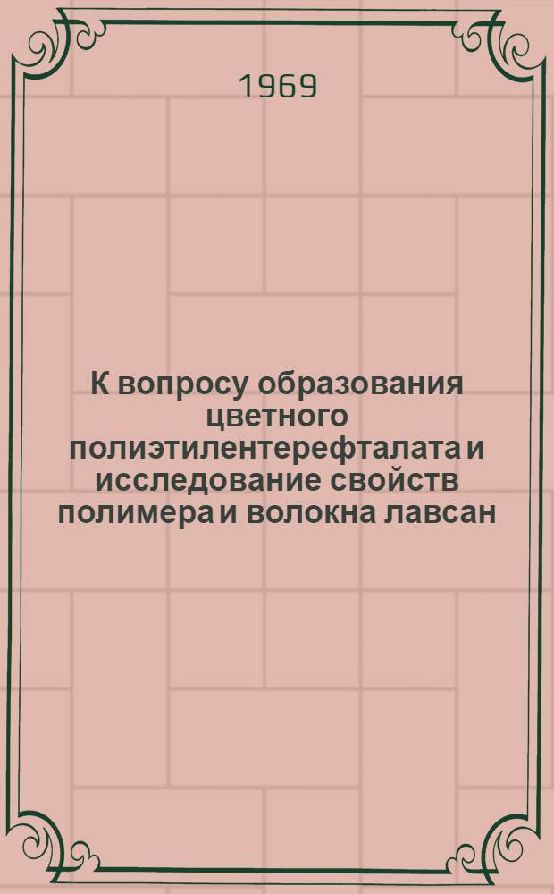 К вопросу образования цветного полиэтилентерефталата и исследование свойств полимера и волокна лавсан : Автореф. дис. на соискание учен. степени канд. техн. наук : (354)