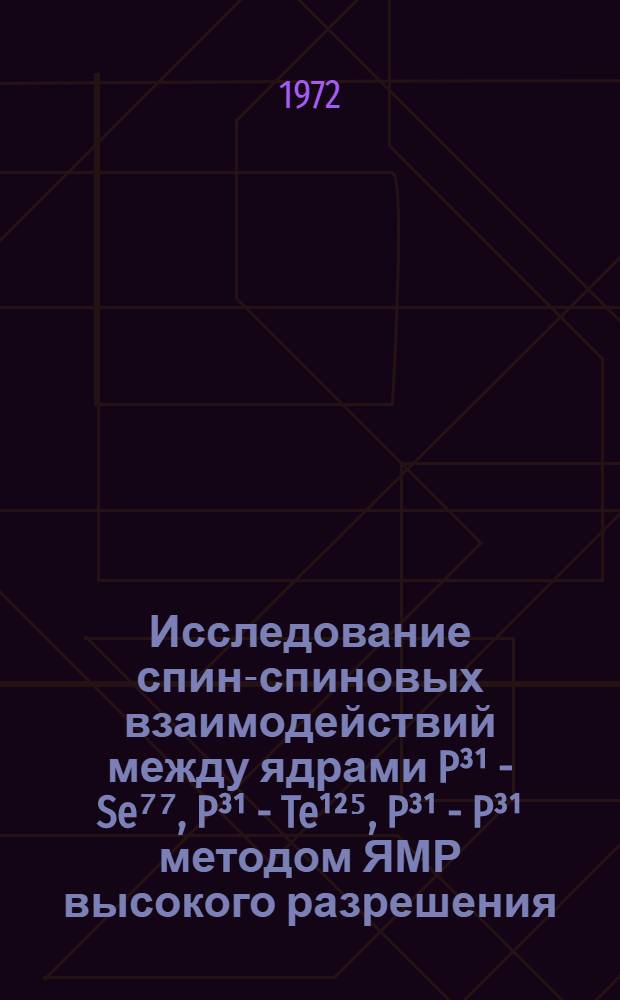 Исследование спин-спиновых взаимодействий между ядрами P³¹ - Se⁷⁷, P³¹ - Te¹²⁵, P³¹ - P³¹ методом ЯМР высокого разрешения : Автореф. дис. на соискание учен. степени канд. физ.-мат. наук : (050)