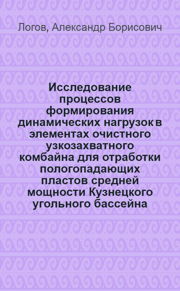 Исследование процессов формирования динамических нагрузок в элементах очистного узкозахватного комбайна для отработки пологопадающих пластов средней мощности Кузнецкого угольного бассейна : (На примере комбайна типа КШ) : Автореф. дис. на соиск. учен. степени канд. техн. наук : (05.05.06)