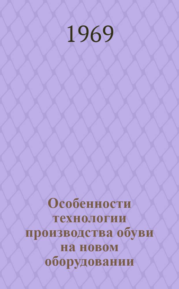 Особенности технологии производства обуви на новом оборудовании : (Опыт обувной ф-ки "Парижская коммуна")