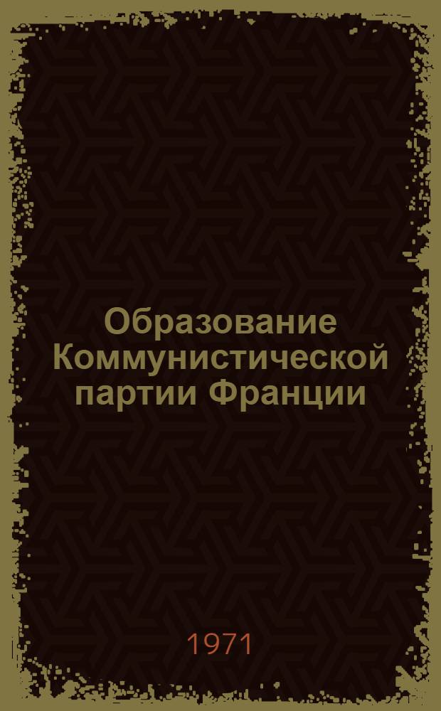 Образование Коммунистической партии Франции : Автореф. дис. на соискание учен. степени канд. ист. наук : (573)