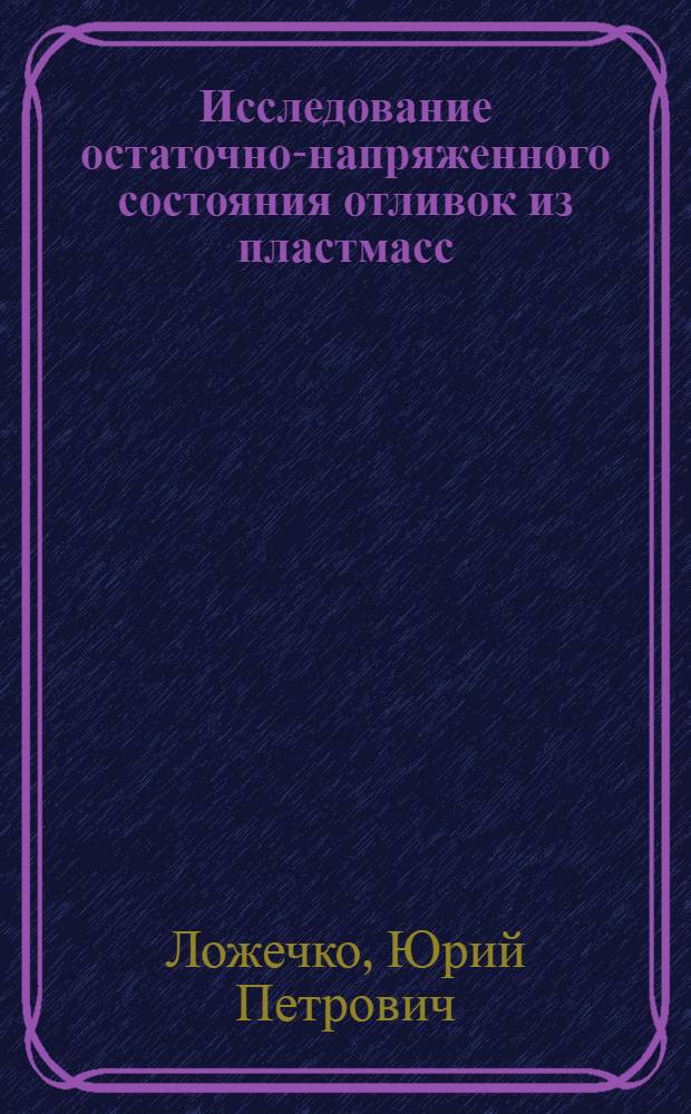 Исследование остаточно-напряженного состояния отливок из пластмасс : (На примере литья под давлением полистирола) : Автореф. дис. на соиск. учен. степени канд. техн. наук : (05.17.06)