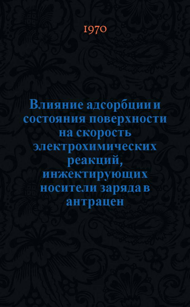 Влияние адсорбции и состояния поверхности на скорость электрохимических реакций, инжектирующих носители заряда в антрацен : Автореф. дис. на соискание учен. степени канд. хим. наук
