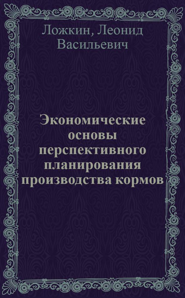 Экономические основы перспективного планирования производства кормов : (На примере совхозов Сев.-Зап. зоны Моск. обл.) : Автореф. дис. на соиск. учен. степени канд. экон. наук : (08.00.05)