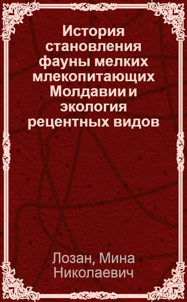 История становления фауны мелких млекопитающих Молдавии и экология рецентных видов : Автореф. дис. на соискание учен. степени д-ра биол. наук : (097)