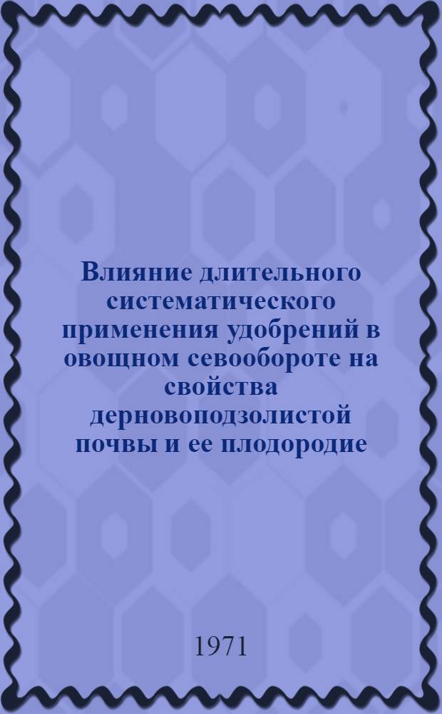 Влияние длительного систематического применения удобрений в овощном севообороте на свойства дерновоподзолистой почвы и ее плодородие : Автореф. дис. на соискание учен. степени канд. с.-х. наук : (533)