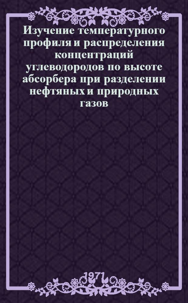 Изучение температурного профиля и распределения концентраций углеводородов по высоте абсорбера при разделении нефтяных и природных газов : Автореф. дис. на соискание учен. степени канд. техн. наук : (346)