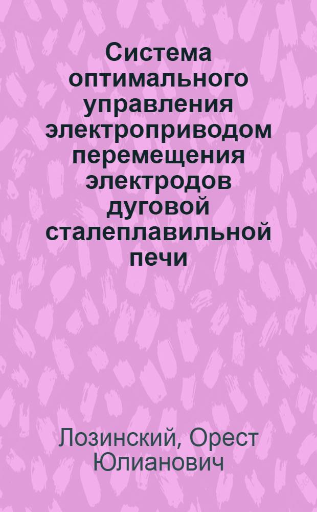 Система оптимального управления электроприводом перемещения электродов дуговой сталеплавильной печи : Автореф. дис. на соиск. учен. степени канд. техн. наук : (05.09.03)