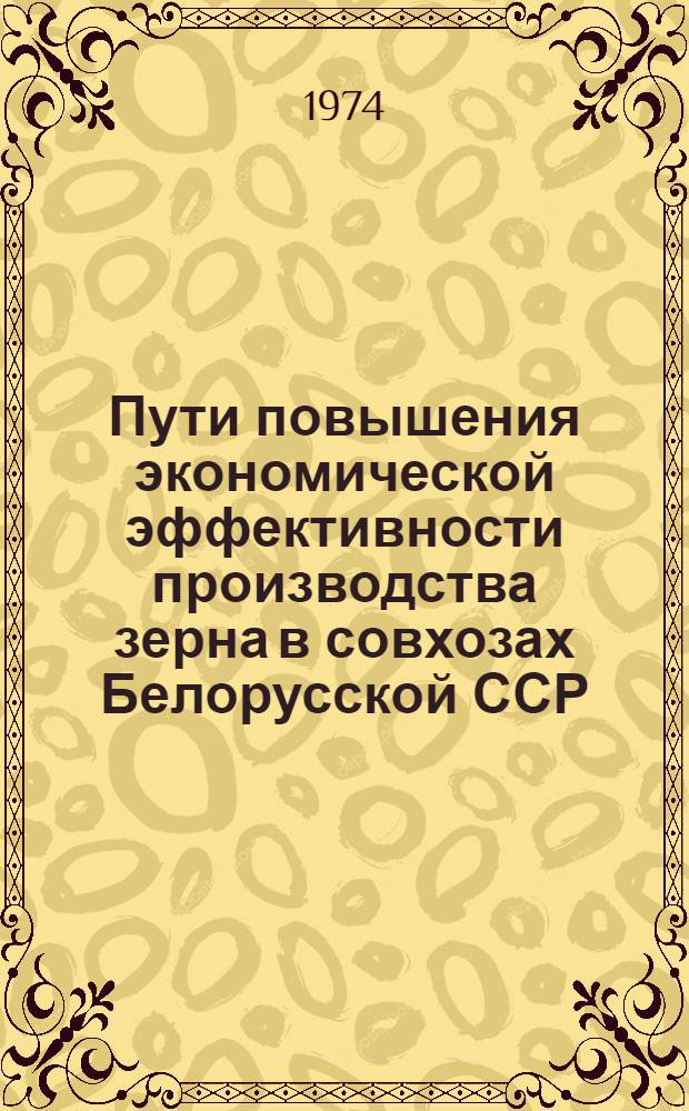Пути повышения экономической эффективности производства зерна в совхозах Белорусской ССР : (На примере Гроднен. обл.) : Автореф. дис. на соиск. учен. степени канд. экон. наук : (08.00.05)