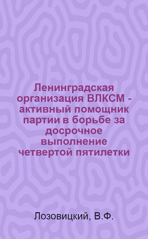 Ленинградская организация ВЛКСМ - активный помощник партии в борьбе за досрочное выполнение четвертой пятилетки. (1946-1950 гг.) : Автореф. дис. на соискание учен. степени канд. ист. наук : (07.750)