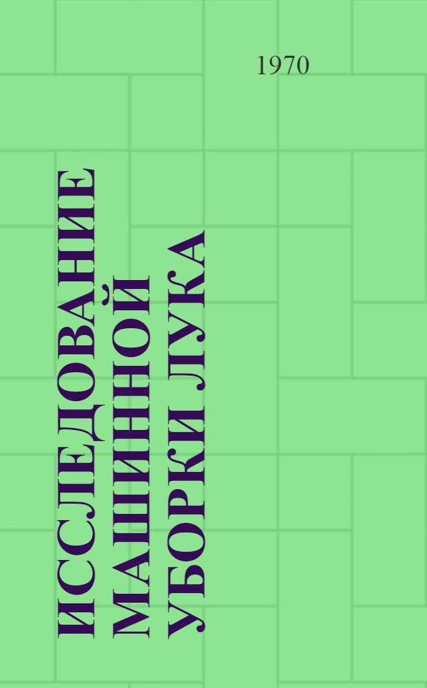 Исследование машинной уборки лука : Автореф. дис. на соискание учен. степени канд. техн. наук