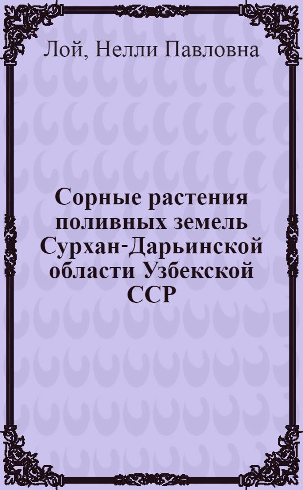 Сорные растения поливных земель Сурхан-Дарьинской области Узбекской ССР : Автореф. дис. на соискание учен. степени канд. биол. наук