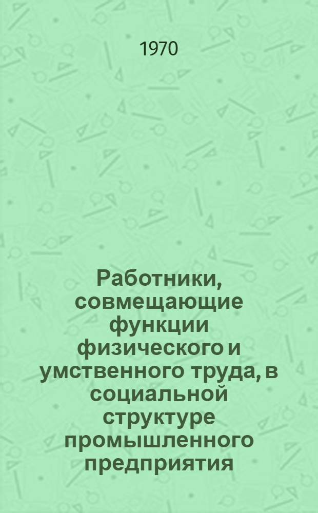 Работники, совмещающие функции физического и умственного труда, в социальной структуре промышленного предприятия : Доклад