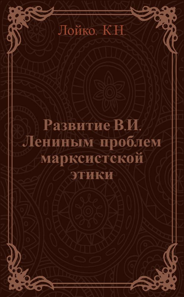Развитие В.И. Лениным проблем марксистской этики : Автореф. дис. на соискание учен. степени д-ра филос. наук : (624)