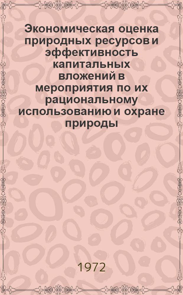Экономическая оценка природных ресурсов и эффективность капитальных вложений в мероприятия по их рациональному использованию и охране природы : (Тезисы докл. на заседании Науч. советы)