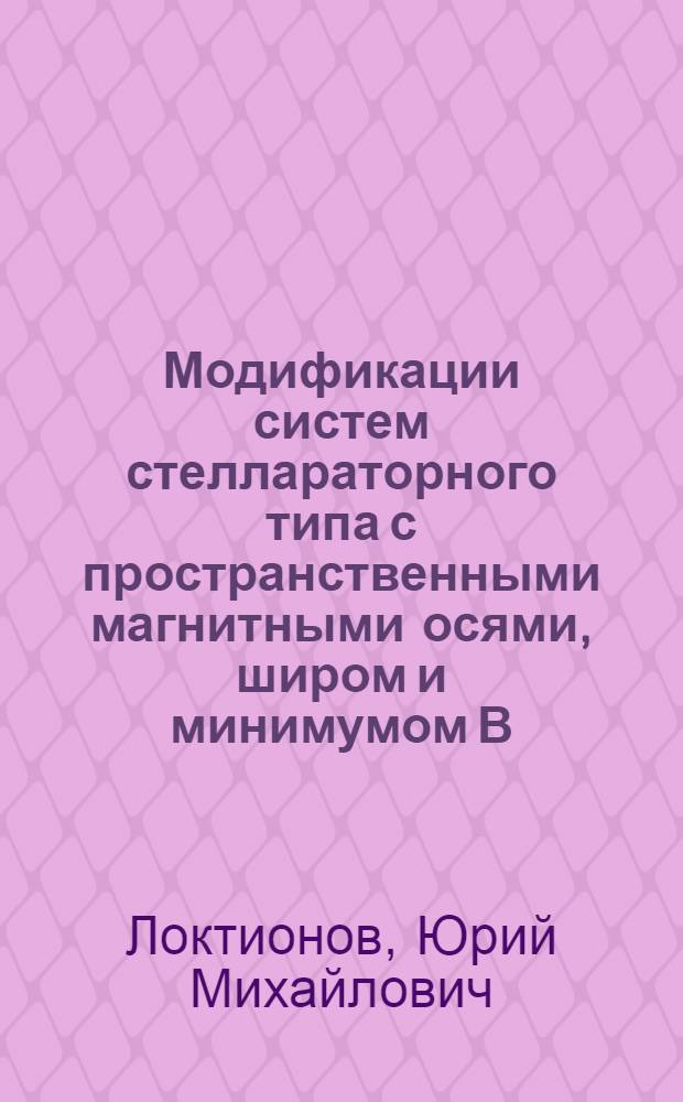 Модификации систем стеллараторного типа с пространственными магнитными осями, широм и минимумом В : Автореф. дис. на соиск. учен. степени канд. физ.-мат. наук : (01.04.08)