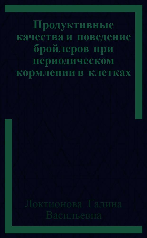 Продуктивные качества и поведение бройлеров при периодическом кормлении в клетках : Автореф. дис. на соиск. учен. степени канд. с.-х. наук : (06.02.04)