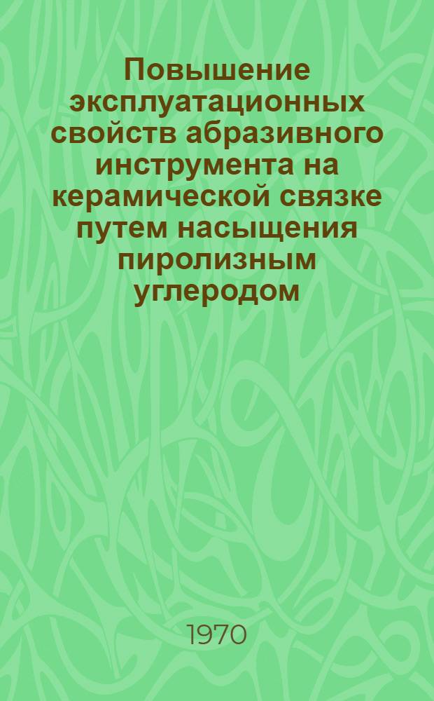 Повышение эксплуатационных свойств абразивного инструмента на керамической связке путем насыщения пиролизным углеродом : Автореф. дис. на соискание учен. степени канд. техн. наук : (05.164)