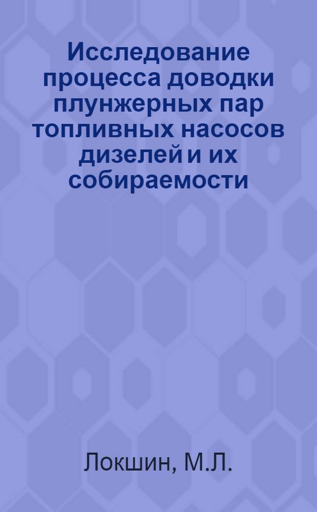 Исследование процесса доводки плунжерных пар топливных насосов дизелей и их собираемости : Автореф. дис. на соискание учен. степени канд. техн. наук : (164)