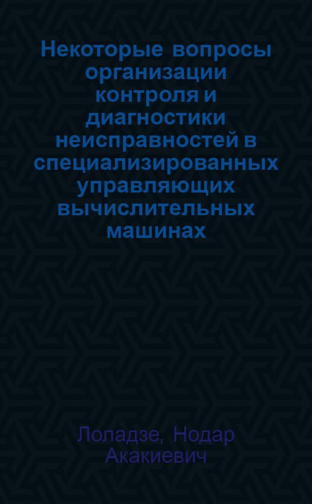 Некоторые вопросы организации контроля и диагностики неисправностей в специализированных управляющих вычислительных машинах : Автореф. дис. на соиск. учен. степени канд. техн. наук : (05.13.13)