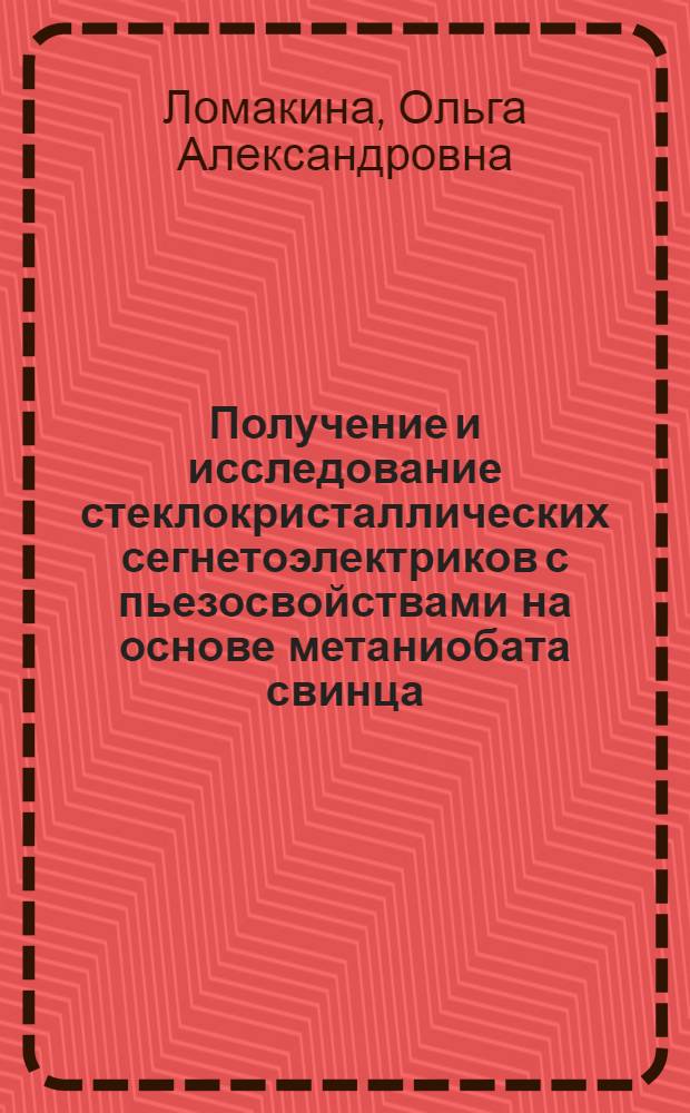 Получение и исследование стеклокристаллических сегнетоэлектриков с пьезосвойствами на основе метаниобата свинца : Автореф. дис., представл. на соиск. учен. степени канд. техн. наук