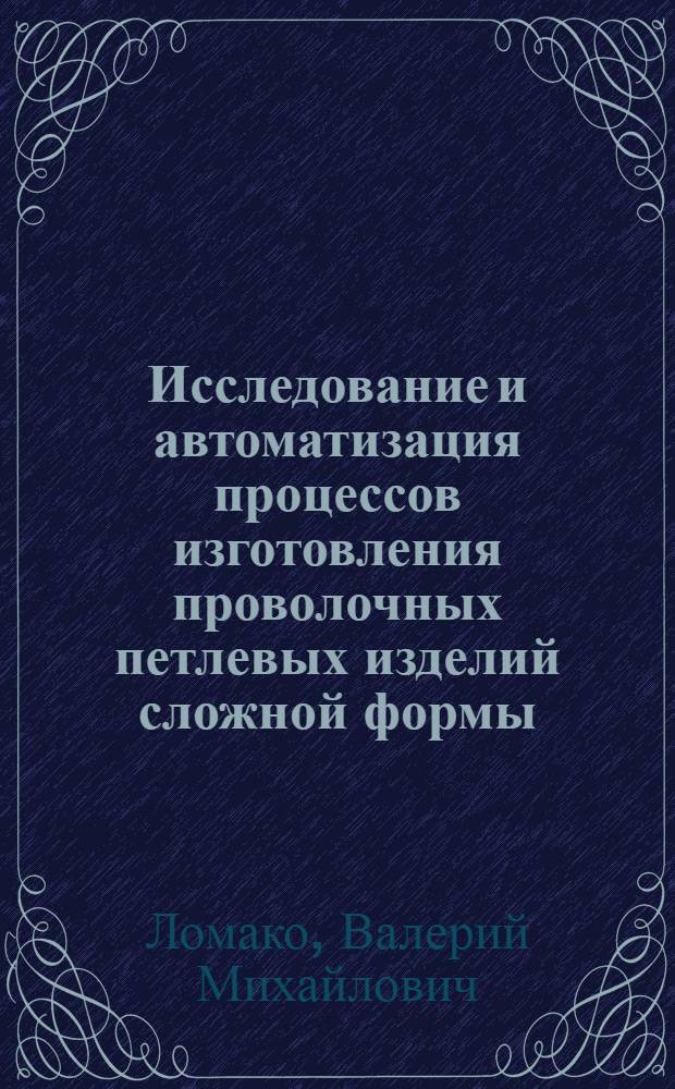 Исследование и автоматизация процессов изготовления проволочных петлевых изделий сложной формы : Автореф. дис. на соиск. учен. степени канд. техн. наук : (05.02.07)