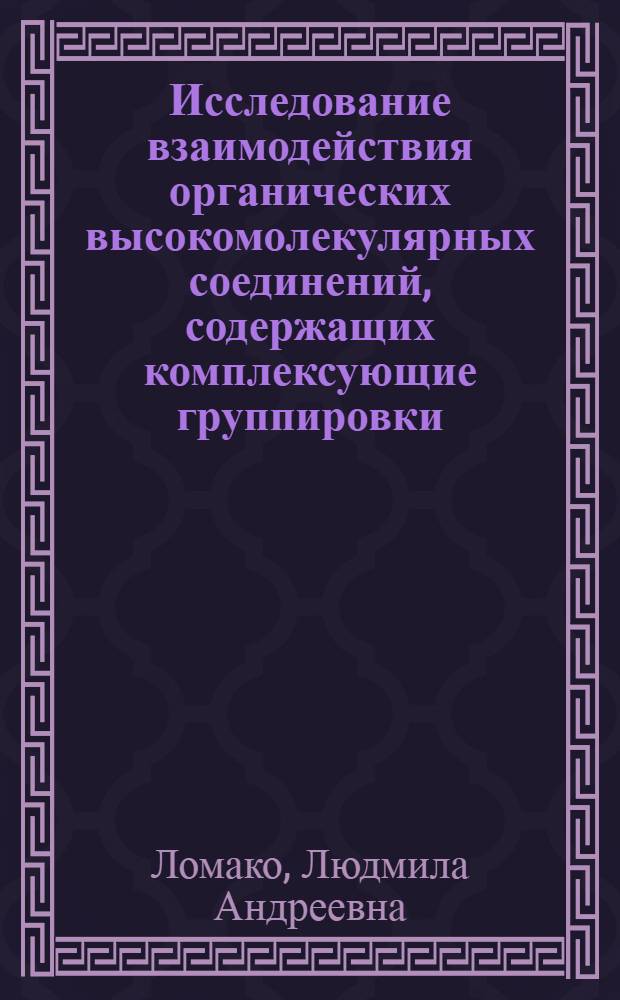 Исследование взаимодействия органических высокомолекулярных соединений, содержащих комплексующие группировки, с солями некоторых металлов : Автореф. дис. на соискание учен. степени канд. хим. наук : (072)