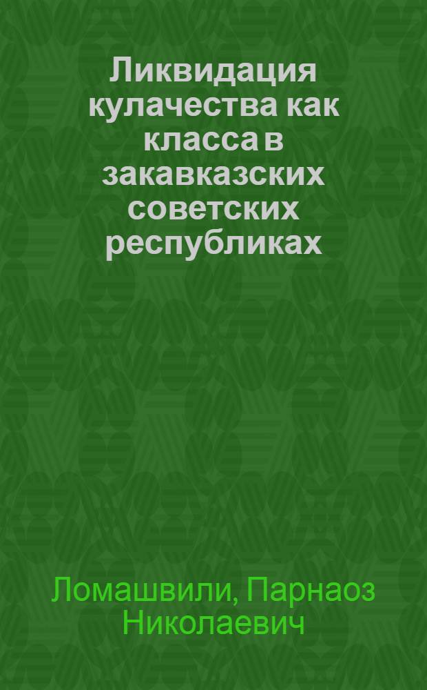 Ликвидация кулачества как класса в закавказских советских республиках : Автореф. дис. на соискание учен. степени д-ра ист. наук : (571)