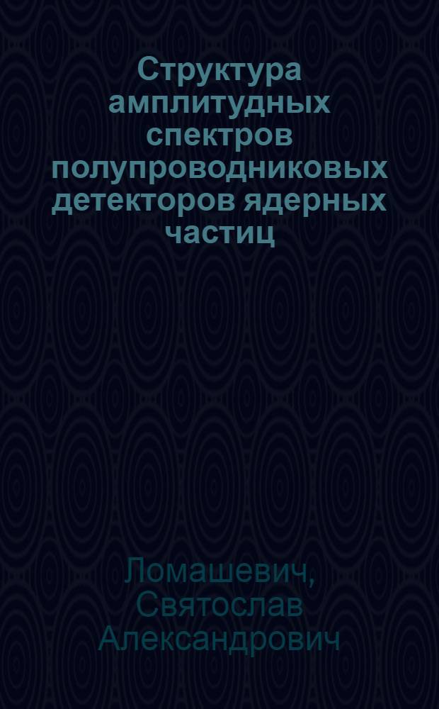 Структура амплитудных спектров полупроводниковых детекторов ядерных частиц : Автореф. дис. на соиск. учен. степени канд. физ.-мат. наук : (01.04.10)