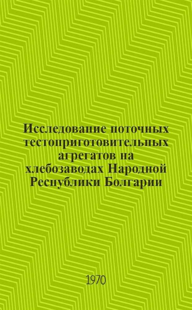 Исследование поточных тестоприготовительных агрегатов на хлебозаводах Народной Республики Болгарии : Автореф. дис. на соискание учен. степени канд. техн. наук