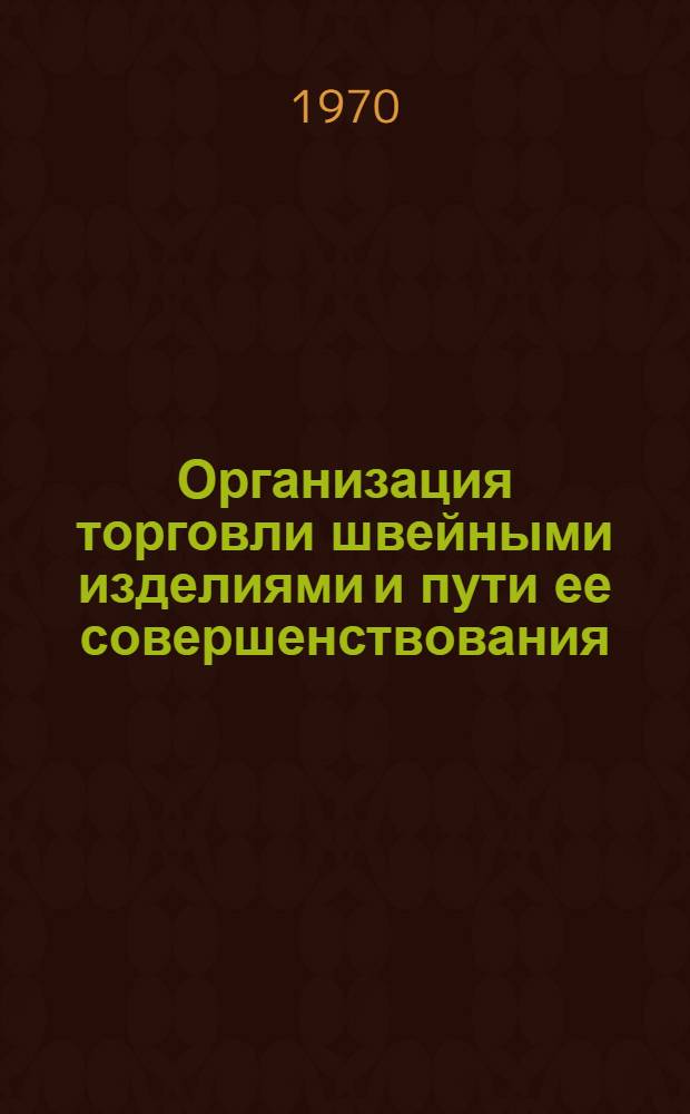 Организация торговли швейными изделиями и пути ее совершенствования : (На примере ГССР) : Автореф. дис. на соискание учен. степени канд. экон. наук : (08.594)