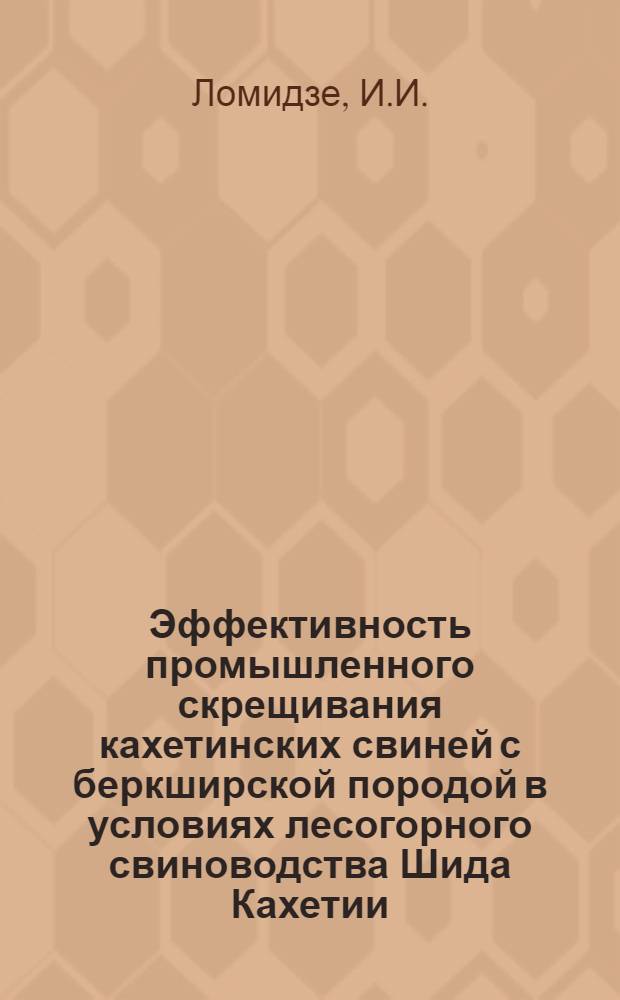 Эффективность промышленного скрещивания кахетинских свиней с беркширской породой в условиях лесогорного свиноводства Шида Кахетии. (ГрузССР) : Автореф. дис. на соискание учен. степени канд. с.-х. наук : (550)