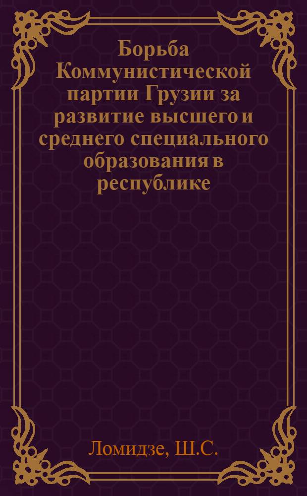 Борьба Коммунистической партии Грузии за развитие высшего и среднего специального образования в республике (1921-1932 гг.) : Автореф. дис. на соискание учен. степени канд. ист. наук : (570)