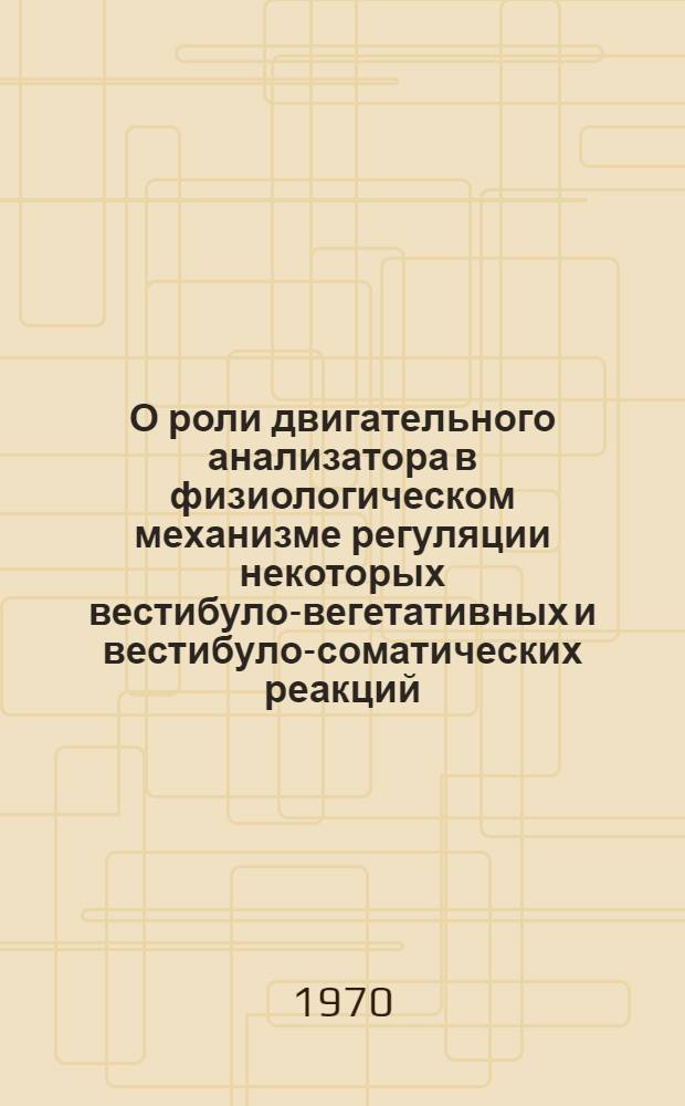 О роли двигательного анализатора в физиологическом механизме регуляции некоторых вестибуло-вегетативных и вестибуло-соматических реакций : Автореф. дис. на соискание учен. степени канд. биол. наук : (3.102)