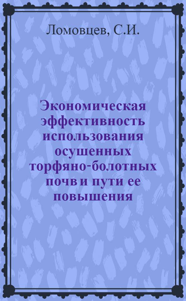 Экономическая эффективность использования осушенных торфяно-болотных почв и пути ее повышения : (На примере колхозов Брест. обл. БССР) : Автореф. дис. на соиск. учен. степени канд. экон. наук : (08.00.05)
