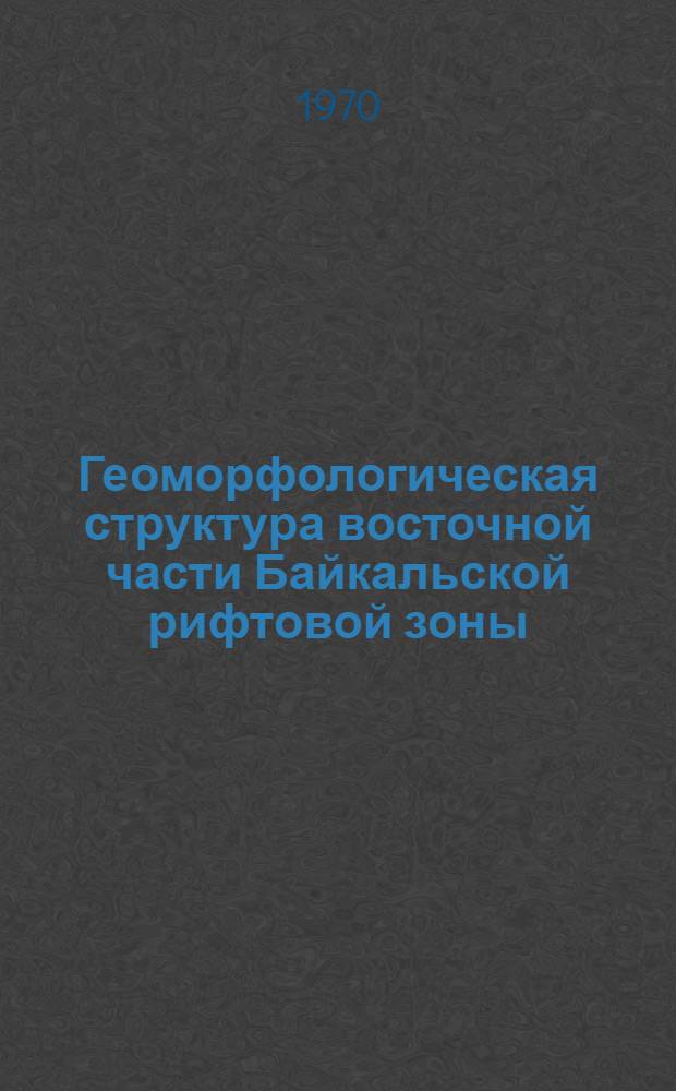 Геоморфологическая структура восточной части Байкальской рифтовой зоны : Автореф. дис. на соискание учен. степени канд. геогр. наук : (11.693)