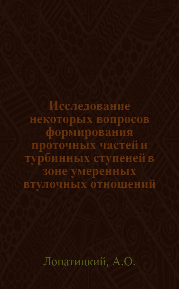 Исследование некоторых вопросов формирования проточных частей и турбинных ступеней в зоне умеренных втулочных отношений : Автореф. дис. на соискание учен. степени канд. техн. наук : (189)