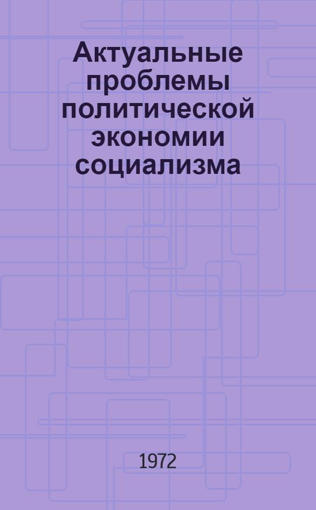 Актуальные проблемы политической экономии социализма : Лекция..