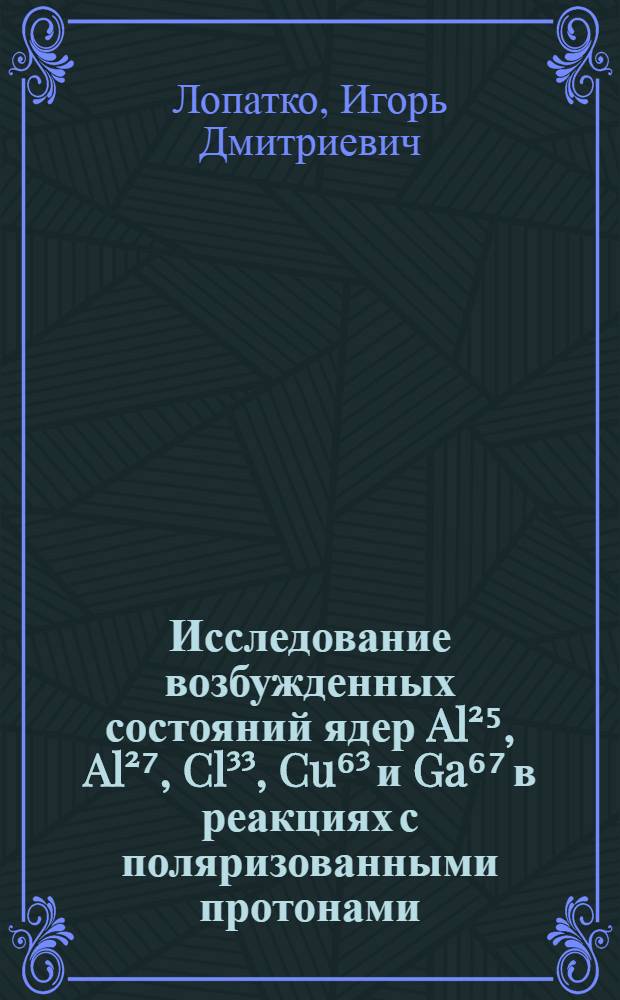 Исследование возбужденных состояний ядер Al²⁵, Al²⁷, Cl³³, Cu⁶³ и Ga⁶⁷ в реакциях с поляризованными протонами : Автореф. дис. на соиск. учен. степени канд. физ.-мат. наук : (01.04.16)