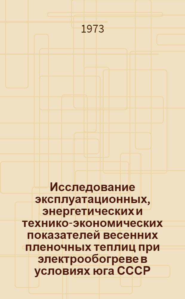 Исследование эксплуатационных, энергетических и технико-экономических показателей весенних пленочных теплиц при электрообогреве в условиях юга СССР : Автореф. дис. на соиск. учен. степени канд. техн. наук : (05.411)
