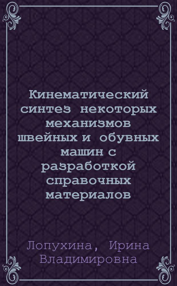 Кинематический синтез некоторых механизмов швейных и обувных машин с разработкой справочных материалов : Автореф. дис. на соиск. учен. степени канд. техн. наук : (05.02.13)
