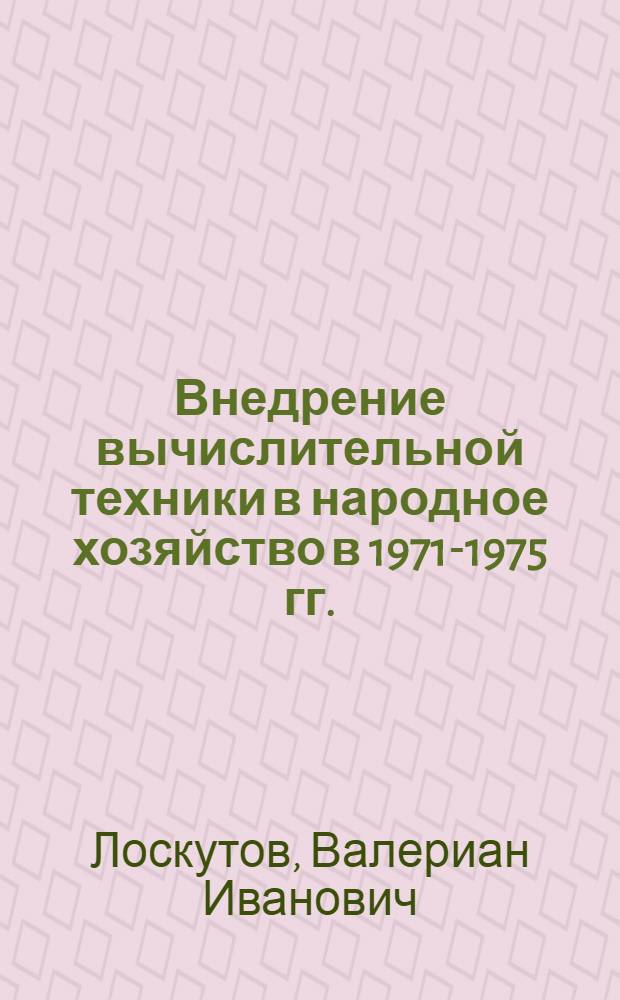 Внедрение вычислительной техники в народное хозяйство в 1971-1975 гг. : (Тезисы докл. на Всесоюз. семинаре по приборостроению в г. Львове, 15 июня 1971 г.)