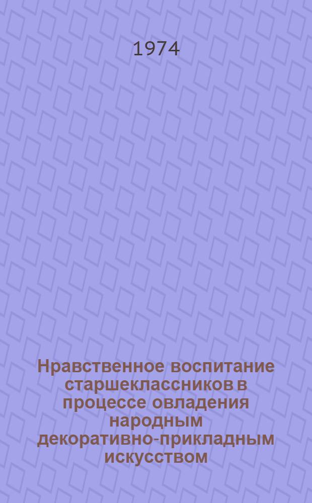 Нравственное воспитание старшеклассников в процессе овладения народным декоративно-прикладным искусством : Автореф. дис. на соиск. учен. степени канд. пед. наук : (13.00.01)