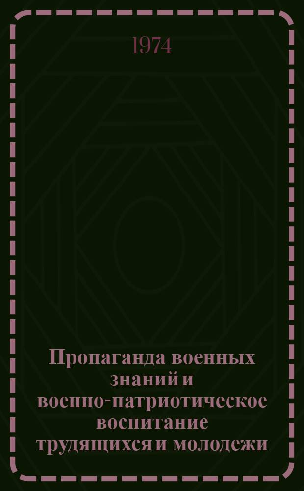 Пропаганда военных знаний и военно-патриотическое воспитание трудящихся и молодежи : (Обзорная рец.)