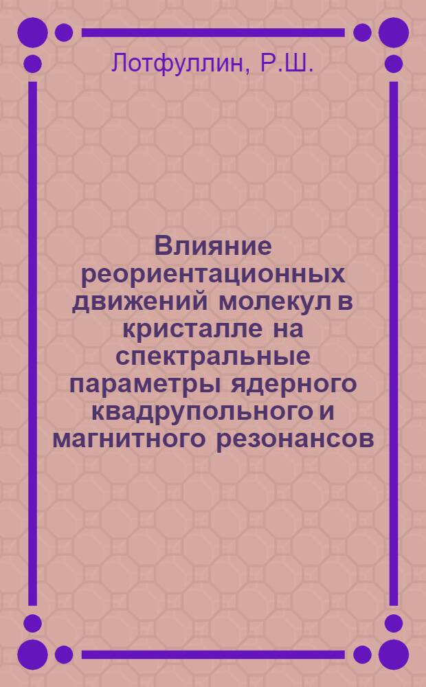 Влияние реориентационных движений молекул в кристалле на спектральные параметры ядерного квадрупольного и магнитного резонансов : Автореф. дис. на соискание учен. степени канд. физ.-мат. наук : (046)