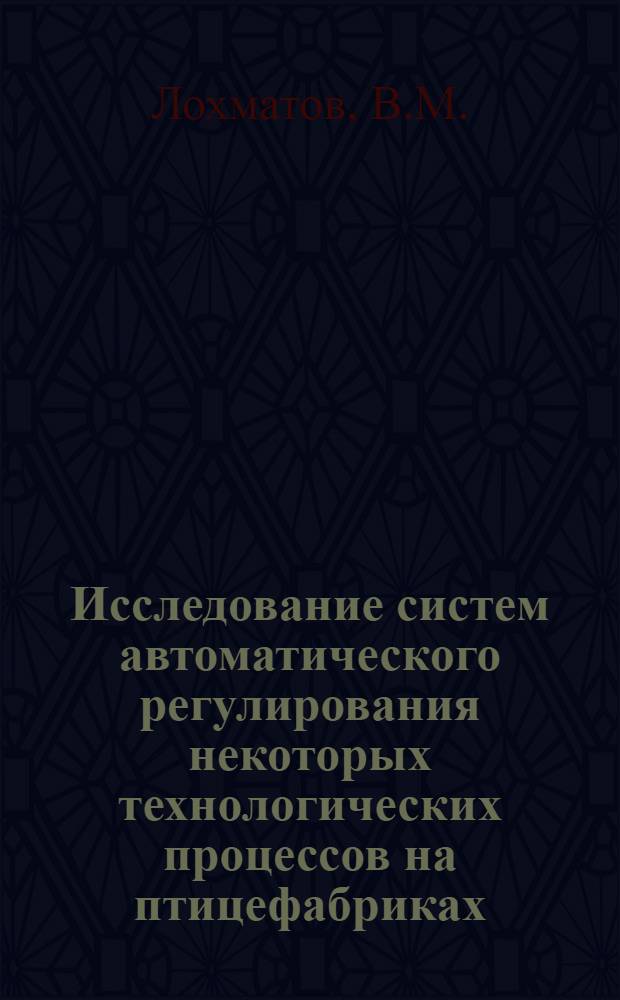 Исследование систем автоматического регулирования некоторых технологических процессов на птицефабриках : Автореф. дис. на соискание учен. степени канд. техн. наук : (411)